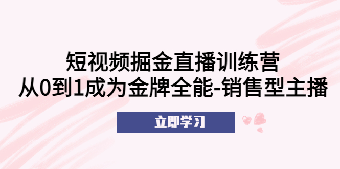 （5516期）短视频掘金直播训练营：从0到1成为金牌全能-销售型主播！-iTZL项目网