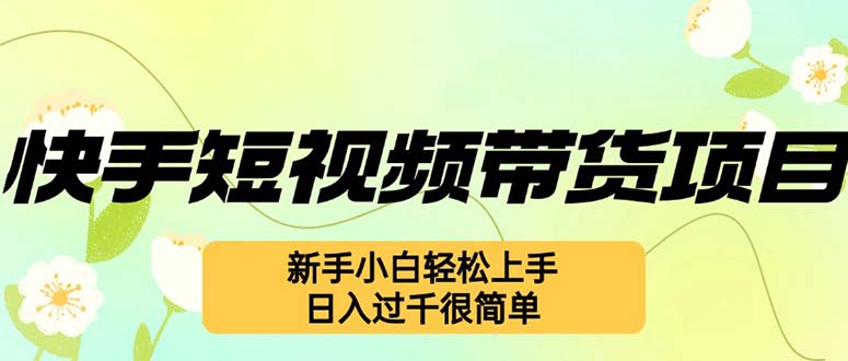 （12957期）快手短视频带货项目，最新玩法 新手小白轻松上手，日入过千很简单-iTZL项目网