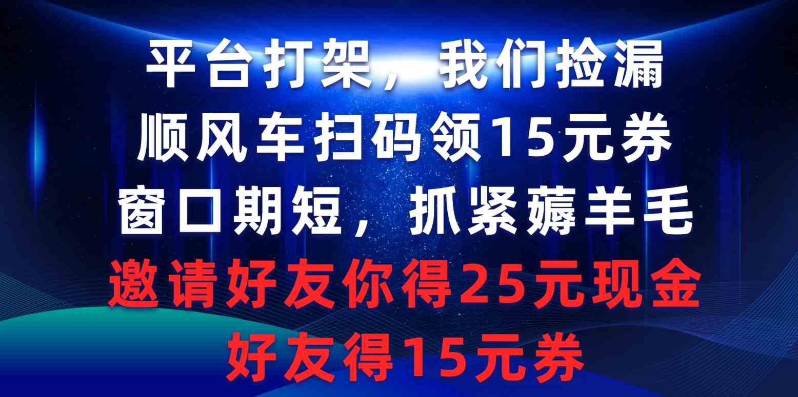 （9316期）平台打架我们捡漏，顺风车扫码领15元券，窗口期短抓紧薅羊毛，邀请好友…-iTZL项目网