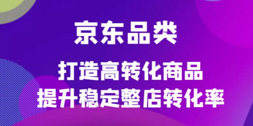 （4383期）京东电商品类定制培训课程，打造高转化商品提升稳定整店转化率-iTZL项目网