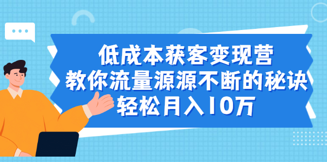 （1909期）低成本获客变现营，教你流量源源不断的秘诀，轻松月入10万-iTZL项目网