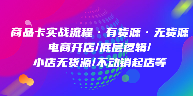 （4891期）商品卡实战流程·有货源无货源 电商开店/底层逻辑/小店无货源/不动销起店等-iTZL项目网