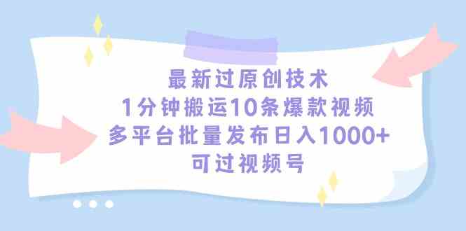 （9157期）最新过原创技术，1分钟搬运10条爆款视频，多平台批量发布日入1000+，可…-iTZL项目网