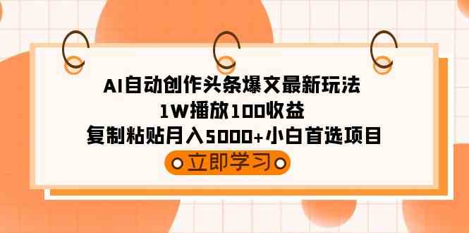 （9260期）AI自动创作头条爆文最新玩法 1W播放100收益 复制粘贴月入5000+小白首选项目-iTZL项目网