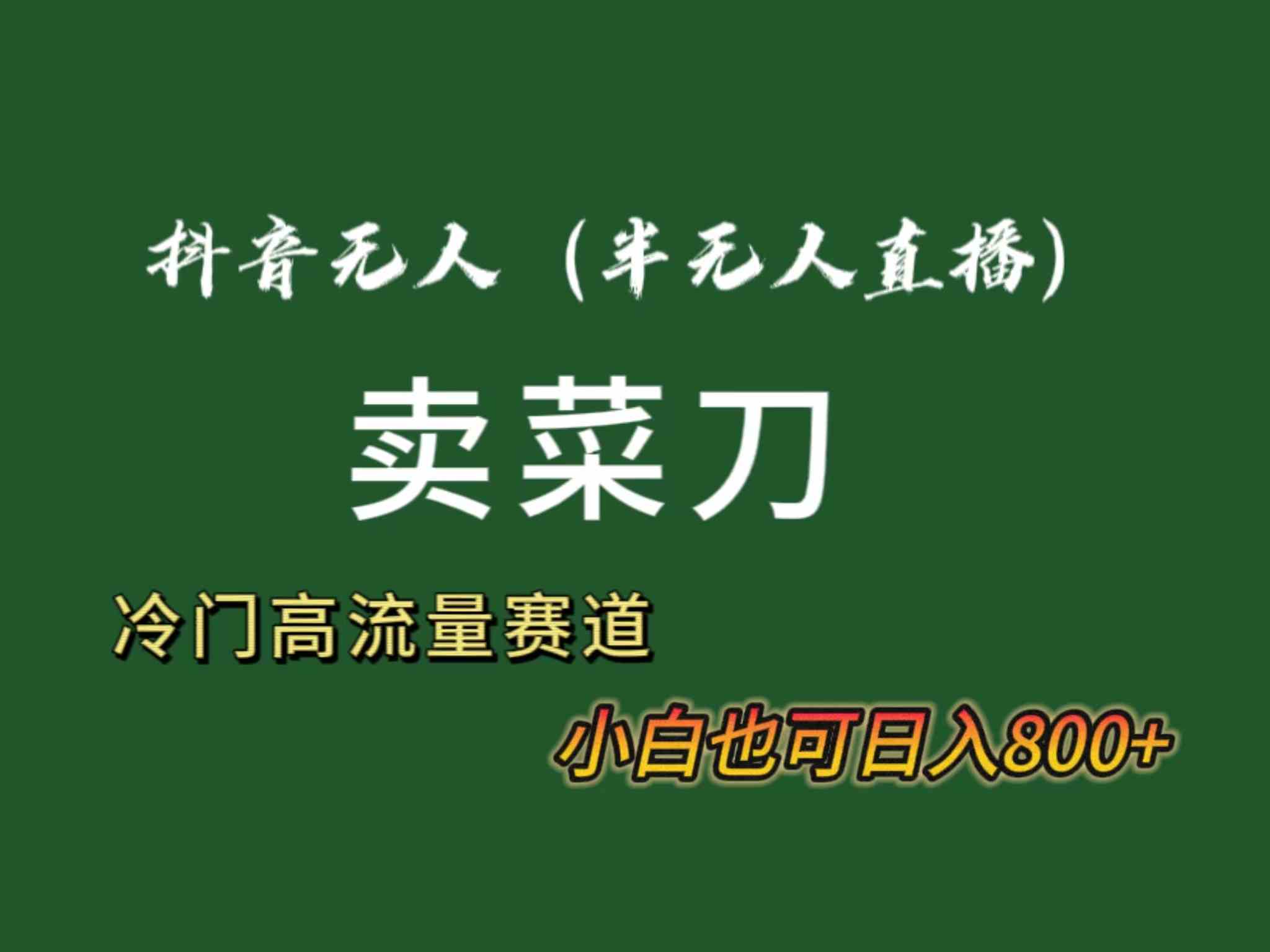 （8902期）抖音无人（半无人）直播卖菜刀日入800+！冷门品流量大，全套教程+软件！-iTZL项目网