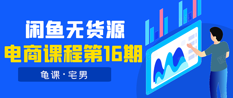 （1557期）龟课·闲鱼无货源电商课程第16期：可单干或批量操作，月入几千到几万-iTZL项目网