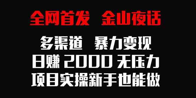 （9076期）全网首发，金山夜话多渠道暴力变现，日赚2000无压力，项目实操新手也能做-iTZL项目网