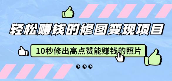 赵洋轻松赚钱的修图变现项目：10秒修出高点赞能赚钱的照片（18节视频课）-iTZL项目网