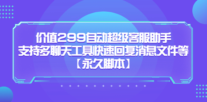 （5968期）价值299自动超级客服助手，支持多聊天工具快速回复消息文件等【永久脚本】-iTZL项目网