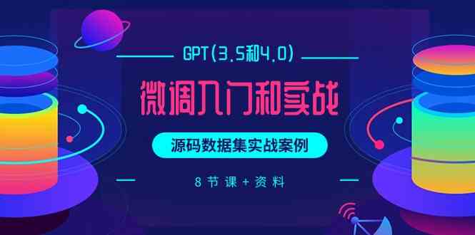 （9909期）GPT(3.5和4.0)微调入门和实战，源码数据集实战案例（8节课+资料）-iTZL项目网