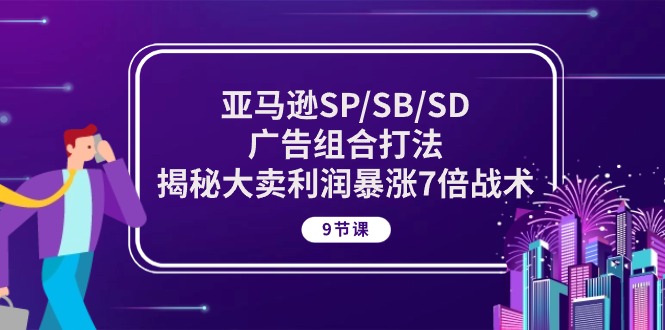 （10687期）亚马逊SP/SB/SD广告组合打法，揭秘大卖利润暴涨7倍战术 (9节课)-iTZL项目网