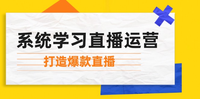 （12802期）系统学习直播运营：掌握起号方法、主播能力、小店随心推，打造爆款直播-iTZL项目网