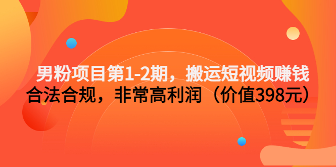 （3173期）男粉项目第1-2期，搬运短视频赚钱，合法合规，非常高利润（价值398元）-iTZL项目网