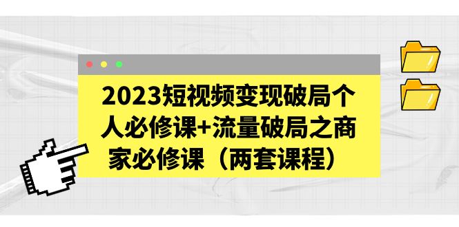 （5460期）2023短视频变现破局个人必修课+流量破局之商家必修课（两套课程）-iTZL项目网