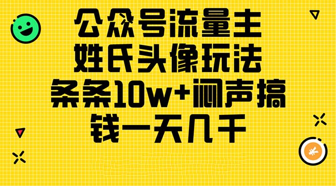 （11067期）公众号流量主，姓氏头像玩法，条条10w+闷声搞钱一天几千，详细教程-iTZL项目网