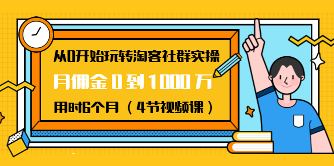 （1456期）从0开始玩转淘客社群实操：月佣金0到1000万用时6个月（4节视频课）-iTZL项目网