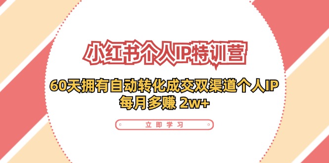 （11841期）小红书·个人IP特训营：60天拥有 自动转化成交双渠道个人IP，每月多赚 2w+-iTZL项目网