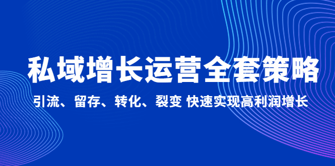 （4932期）私域增长运营全套策略：引流、留存、转化、裂变 快速实现高利润增长-iTZL项目网