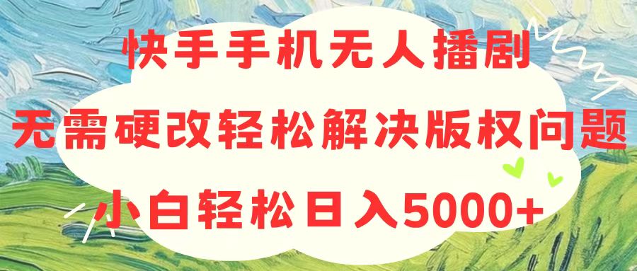 （10979期）快手手机无人播剧，无需硬改，轻松解决版权问题，小白轻松日入5000+-iTZL项目网