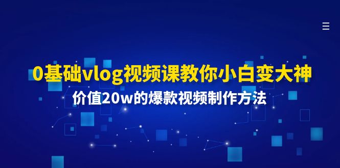 （11517期）0基础vlog视频课教你小白变大神：价值20w的爆款视频制作方法-iTZL项目网