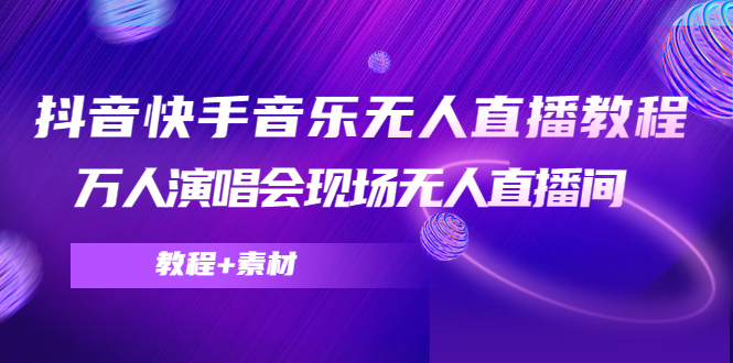 （4437期）抖音快手音乐无人直播教程，万人演唱会现场无人直播间（教程+素材）-iTZL项目网