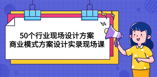 （10300期）50个行业 现场设计方案，商业模式方案设计实录现场课（50节课）-iTZL项目网