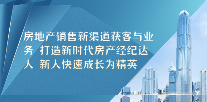 （5448期）房地产销售新渠道获客与业务 打造新时代房产经纪达人 新人快速成长为精英-iTZL项目网