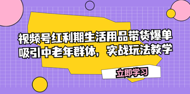 （7584期）视频号红利期生活用品带货爆单，吸引中老年群体，实战玩法教学-iTZL项目网