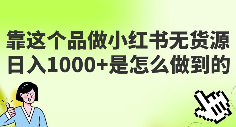 做小红书无货源，靠这个品日入1000是如何做到的？保姆级教学，超级蓝海赛道【揭秘】-iTZL项目网