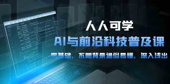 （10097期）人人可学的AI 与前沿科技普及课，0基础，不限背景通俗易懂，深入浅出-54节-iTZL项目网