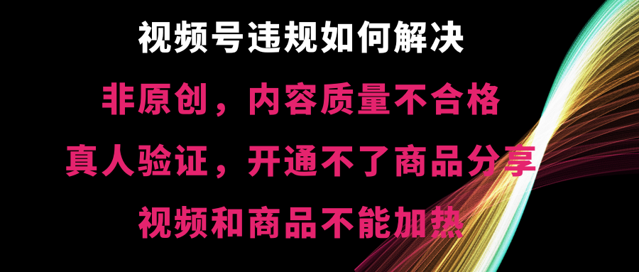 （8622期）视频号违规【非原创，内容质量不合格，真人验证，开不了商品分享，不能…-iTZL项目网