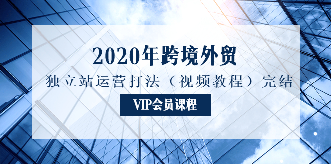 图片[1]-（1175期）2020年跨境外贸独立站运营打法（视频教程）完结-iTZL项目网