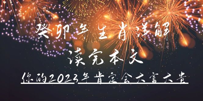 （4830期）某公众号付费文章《癸卯年生肖详解 读完本文，你的2023年肯定会大富大贵》-iTZL项目网