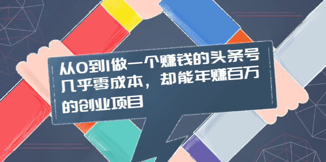 （2004期）从0到1做一个赚钱的头条号，几乎零成本，却能年赚百万的创业项目-iTZL项目网