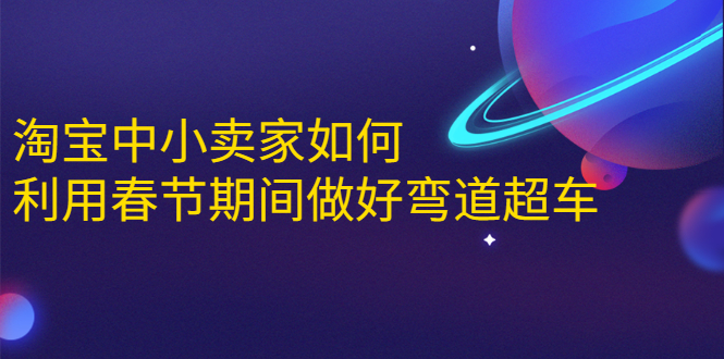 （1646期）淘宝中小卖家如何利用春节期间做好弯道超车，如何做到月销售额20W+-iTZL项目网