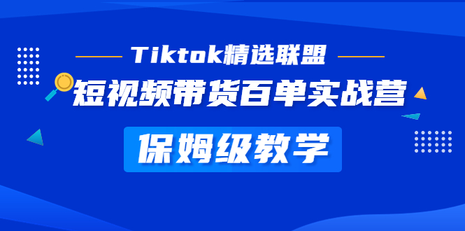 （5162期）Tiktok精选联盟·短视频带货百单实战营 保姆级教学 快速成为Tiktok带货达人-iTZL项目网