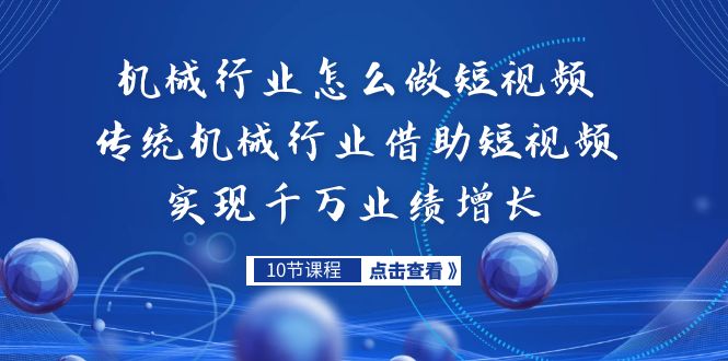 （7143期）机械行业怎么做短视频，传统机械行业借助短视频实现千万业绩增长-iTZL项目网