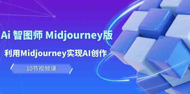 （10066期）玩赚Ai 智图师 Midjourney版：利用Midjourney实现AI创作及变现（10节课）-iTZL项目网