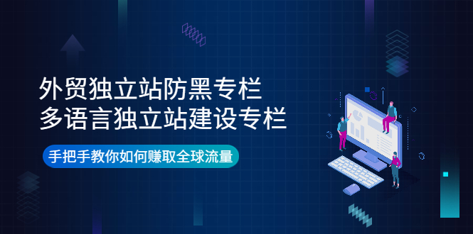 （3976期）外贸独立站防黑专栏+多语言独立站建设专栏，手把手教你如何赚取全球流量-iTZL项目网