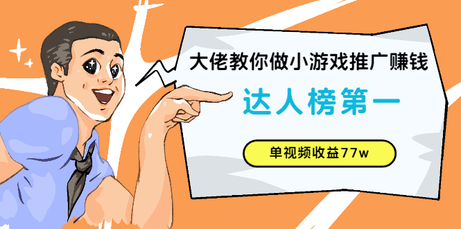 （2547期）大佬教你做小游戏推广赚钱：达人榜第一、单视频收益77w-iTZL项目网