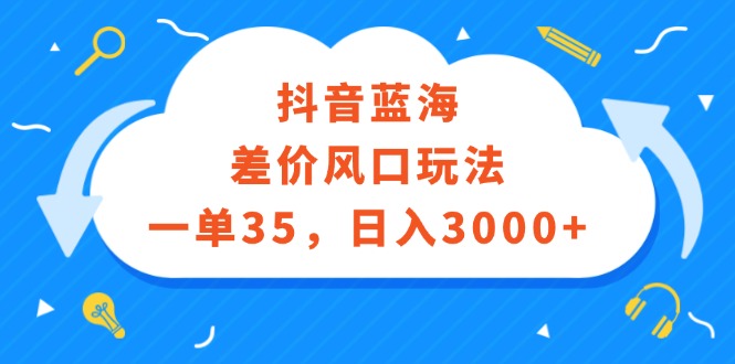 （12322期）抖音蓝海差价风口玩法，一单35，日入3000+-iTZL项目网