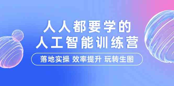 （9872期）人人都要学的-人工智能特训营，落地实操 效率提升 玩转生图（22节课）-iTZL项目网