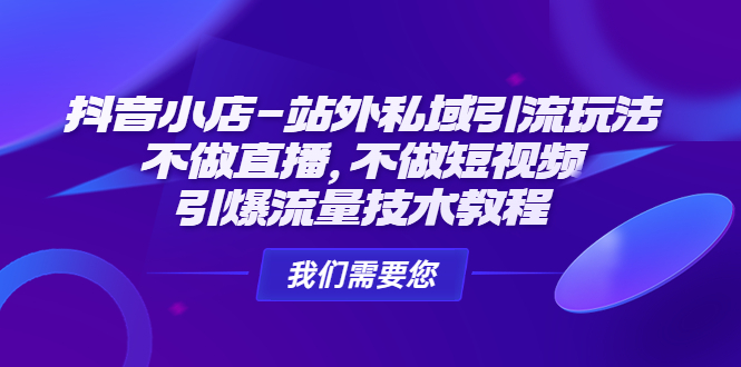 （4673期）抖音小店-站外私域引流玩法：不做直播，不做短视频，引爆流量技术教程-iTZL项目网