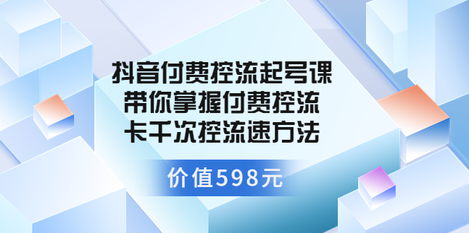 （3375期）抖音付费控流起号课 带你掌握付费控流卡千次控流速方法-iTZL项目网