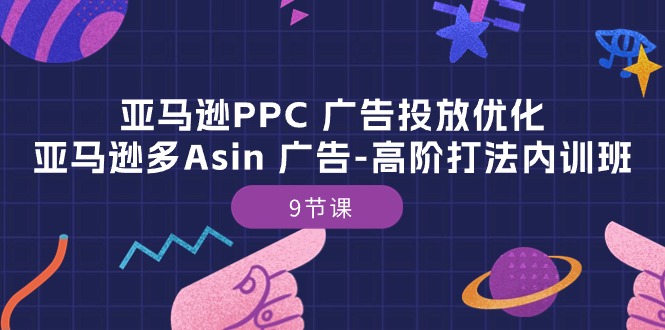 （10604期）亚马逊PPC 广告投放优化：亚马逊多Asin 广告-高阶打法内训班-9节课-iTZL项目网