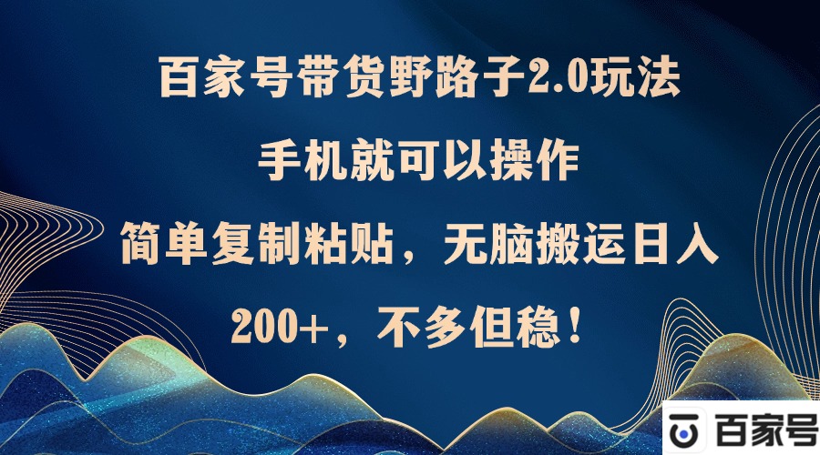 （12804期）百家号带货野路子2.0玩法，手机就可以操作，简单复制粘贴，无脑搬运日…-iTZL项目网