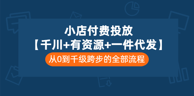 （3008期）小店付费投放【千川+有资源+一件代发】全套课程，从0到千级跨步的全部流程-iTZL项目网