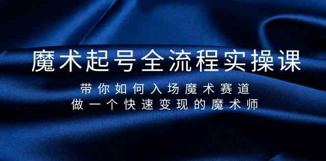 （9564期）魔术起号全流程实操课，带你如何入场魔术赛道，做一个快速变现的魔术师-iTZL项目网