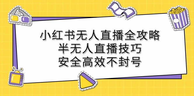 （12702期）小红书无人直播全攻略：半无人直播技巧，安全高效不封号-iTZL项目网