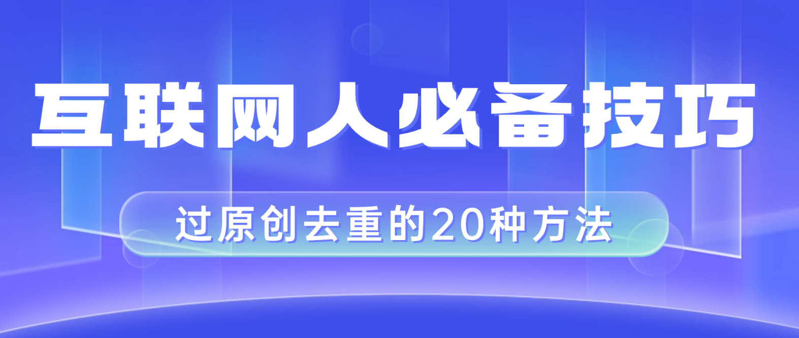 （8250期）互联网人的必备技巧，剪映视频剪辑的20种去重方法，小白也能通过二创过原创-iTZL项目网